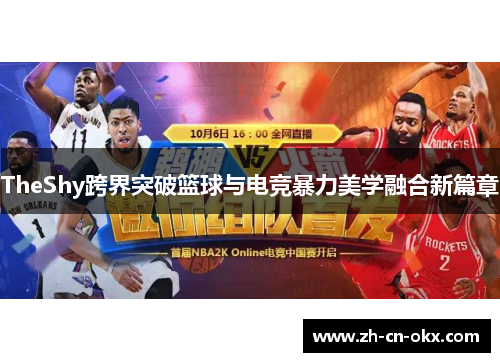 TheShy跨界突破篮球与电竞暴力美学融合新篇章