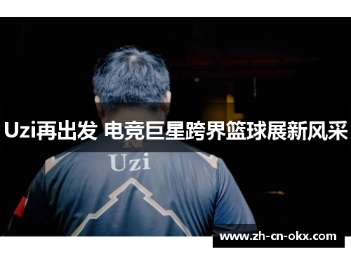 Uzi再出发 电竞巨星跨界篮球展新风采