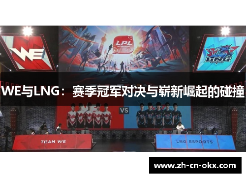 WE与LNG:赛季冠军对决与崭新崛起的碰撞 WE与LNG:赛季冠军对决与崭新崛起的碰撞