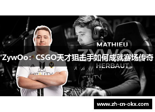 ZywOo:CSGO天才狙击手如何成就赛场传奇 ZywOo:CSGO天才狙击手如何成就赛场传奇