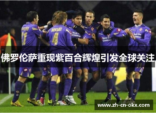 佛罗伦萨重现紫百合辉煌引发全球关注