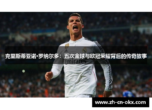 克里斯蒂亚诺·罗纳尔多：五次金球与欧冠荣耀背后的传奇故事