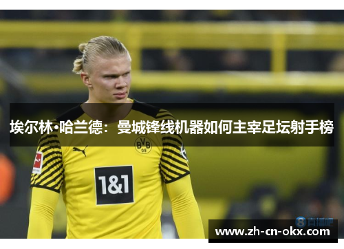 埃尔林·哈兰德：曼城锋线机器如何主宰足坛射手榜