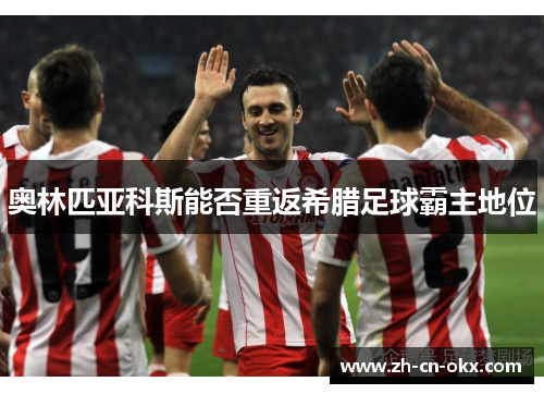 奥林匹亚科斯能否重返希腊足球霸主地位